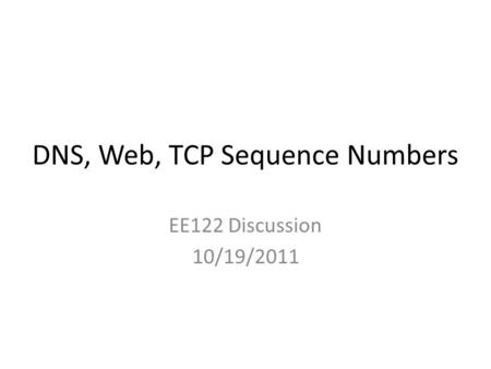 DNS, Web, TCP Sequence Numbers EE122 Discussion 10/19/2011.