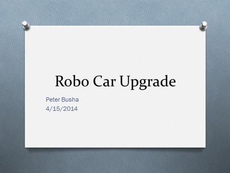 Robo Car Upgrade Peter Busha 4/15/2014. Background O Limited Mobility O Messy Connections O No Auto Power Switch.
