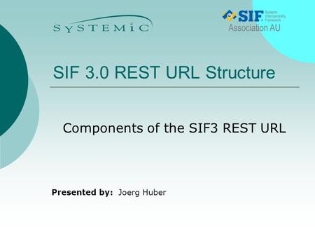 Presented by: SIF 3.0 REST URL Structure Components of the SIF3 REST URL Joerg Huber.