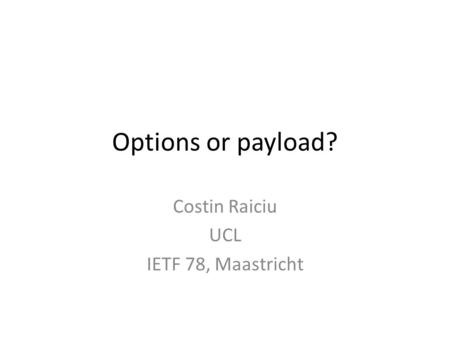 Options or payload? Costin Raiciu UCL IETF 78, Maastricht.