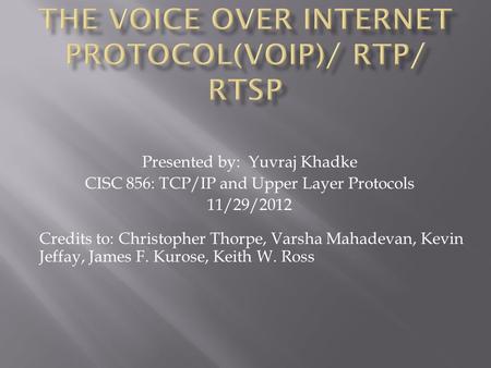 Presented by: Yuvraj Khadke CISC 856: TCP/IP and Upper Layer Protocols 11/29/2012 Credits to: Christopher Thorpe, Varsha Mahadevan, Kevin Jeffay, James.