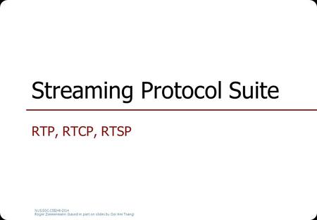NUS.SOC.CS5248-2014 Roger Zimmermann (based in part on slides by Ooi Wei Tsang) Streaming Protocol Suite RTP, RTCP, RTSP.