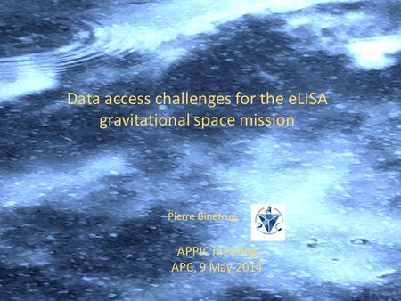 APPIC meeting APC, 9 May 2014 Pierre Binétruy, Data access challenges for the eLISA gravitational space mission.