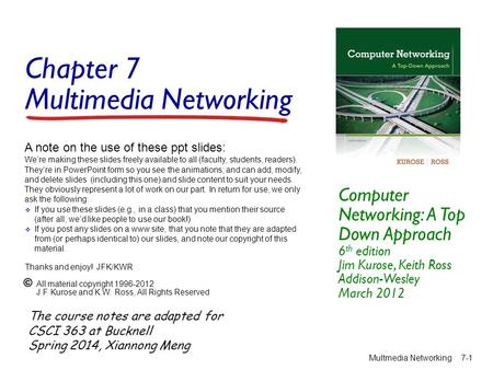 Chapter 7 Multimedia Networking Computer Networking: A Top Down Approach 6 th edition Jim Kurose, Keith Ross Addison-Wesley March 2012 A note on the use.