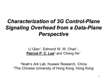 1 Characterization of 3G Control-Plane Signaling Overhead from a Data-Plane Perspective Li Qian 1, Edmond W. W. Chan 1, Patrick P. C. Lee 2 and Cheng He.