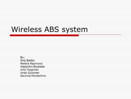 Wireless ABS system By: Srej Balázs Pereira Raymond Alejandro Escalada Arto Toppinen Anssi Suhonen Savonia Polytechnic.