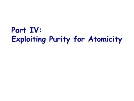 Part IV: Exploiting Purity for Atomicity. Busy Acquire atomic void busy_acquire() { while (true) { if (CAS(m,0,1)) break; } } CAS(m,0,1) (fails) (succeeds)