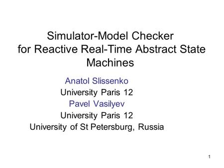 1 Simulator-Model Checker for Reactive Real-Time Abstract State Machines Anatol Slissenko University Paris 12 Pavel Vasilyev University Paris 12 University.