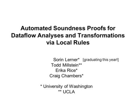 Automated Soundness Proofs for Dataflow Analyses and Transformations via Local Rules Sorin Lerner* Todd Millstein** Erika Rice* Craig Chambers* * University.
