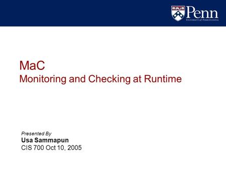 MaC Monitoring and Checking at Runtime Presented By Usa Sammapun CIS 700 Oct 10, 2005.
