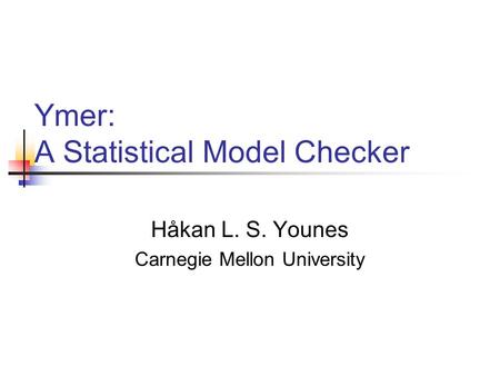 Ymer: A Statistical Model Checker Håkan L. S. Younes Carnegie Mellon University.