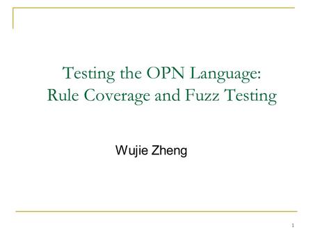 1 Testing the OPN Language: Rule Coverage and Fuzz Testing Wujie Zheng.
