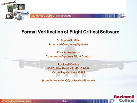 Advanced Technology Center Slide 1 Formal Verification of Flight Critical Software Dr. Steven P. Miller Advanced Computing Systems Elise A. Anderson Commercial.