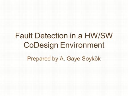 Fault Detection in a HW/SW CoDesign Environment Prepared by A. Gaye Soykök.