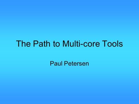 The Path to Multi-core Tools Paul Petersen. Multi-coreToolsThePathTo 2 Outline Motivation Where are we now What is easy to do next What is missing.