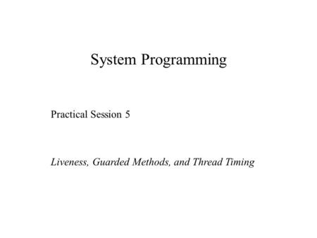 System Programming Practical Session 5 Liveness, Guarded Methods, and Thread Timing.