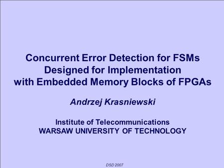 DSD 2007 Concurrent Error Detection for FSMs Designed for Implementation with Embedded Memory Blocks of FPGAs Andrzej Krasniewski Institute of Telecommunications.