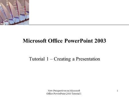 XP New Perspectives on Microsoft Office PowerPoint 2003 Tutorial 1 1 Microsoft Office PowerPoint 2003 Tutorial 1 – Creating a Presentation.