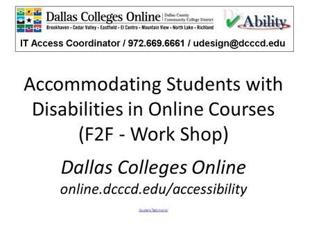 Accommodating Students with Disabilities in Online Courses (F2F - Work Shop) Dallas Colleges Online online.dcccd.edu/accessibility Student Testimonial.