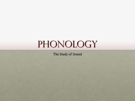 Phonology The Study of Sound. English Spelling I take it you already know Of tough and bough and cough and dough? Others may stumble, but not you, On.