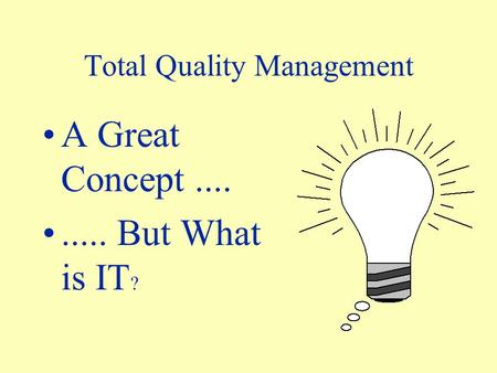 Total Quality Management A Great Concept......... But What is IT ?
