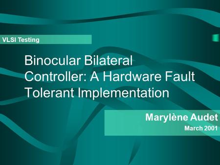 Binocular Bilateral Controller: A Hardware Fault Tolerant Implementation Marylène Audet March 2001 VLSI Testing.