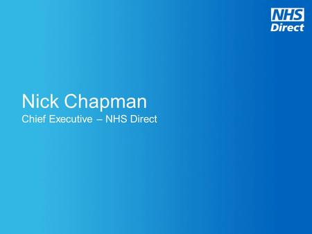 Nick Chapman Chief Executive – NHS Direct. The NHS must release up to £20 billion of efficiency savings by 2014 whilst driving up quality Demand is.