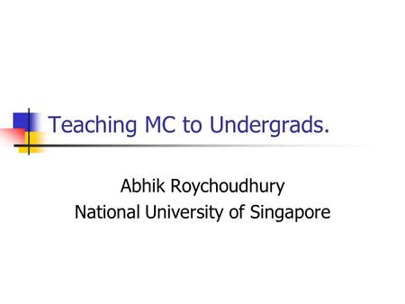 Teaching MC to Undergrads. Abhik Roychoudhury National University of Singapore.