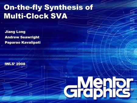 On-the-fly Synthesis of Multi-Clock SVA Jiang Long Andrew Seawright Paparao Kavalipati IWLS’ 2008.
