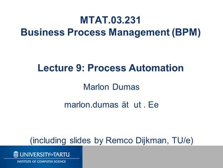 MTAT.03.231 Business Process Management (BPM) Lecture 9: Process Automation Marlon Dumas marlon.dumas ät ut. Ee (including slides by Remco Dijkman, TU/e)