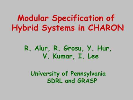 Modular Specification of Hybrid Systems in CHARON R. Alur, R. Grosu, Y. Hur, V. Kumar, I. Lee University of Pennsylvania SDRL and GRASP.