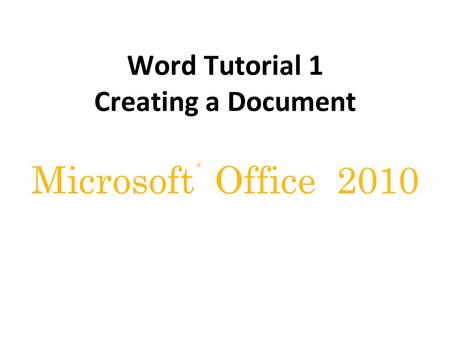 ® Microsoft Office 2010 Word Tutorial 1 Creating a Document.