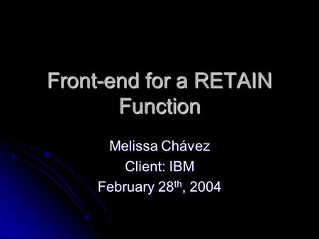 Front-end for a RETAIN Function Melissa Chávez Client: IBM February 28 th, 2004.