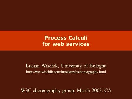Process Calculi for web services Lucian Wischik, University of Bologna  W3C choreography group, March.