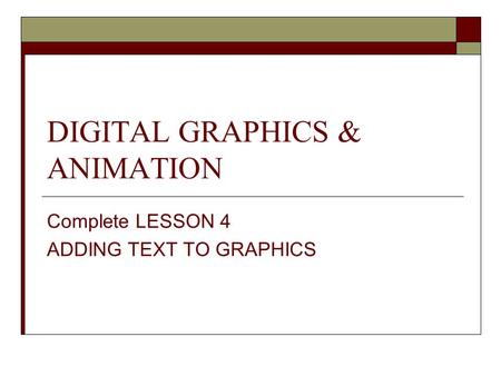 DIGITAL GRAPHICS & ANIMATION Complete LESSON 4 ADDING TEXT TO GRAPHICS.