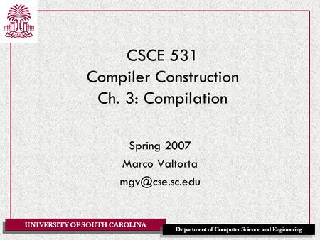 UNIVERSITY OF SOUTH CAROLINA Department of Computer Science and Engineering CSCE 531 Compiler Construction Ch. 3: Compilation Spring 2007 Marco Valtorta.
