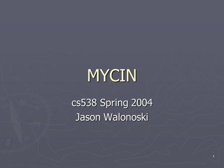1 MYCIN cs538 Spring 2004 Jason Walonoski. 2 Presentation Outline ► History and Overview ► MYCIN Architecture ► Consultation System  Knowledge Representation.