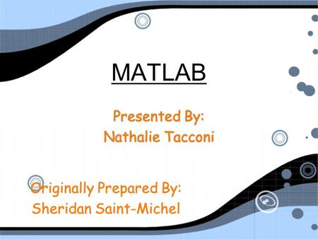 MATLAB Presented By: Nathalie Tacconi Presented By: Nathalie Tacconi Originally Prepared By: Sheridan Saint-Michel Originally Prepared By: Sheridan Saint-Michel.