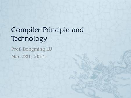 Compiler Principle and Technology Prof. Dongming LU Mar. 28th, 2014.