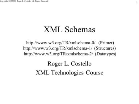 Copyright © [2002]. Roger L. Costello. All Rights Reserved. 1 XML Schemas  (Primer)