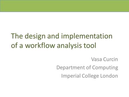 The design and implementation of a workflow analysis tool Vasa Curcin Department of Computing Imperial College London.