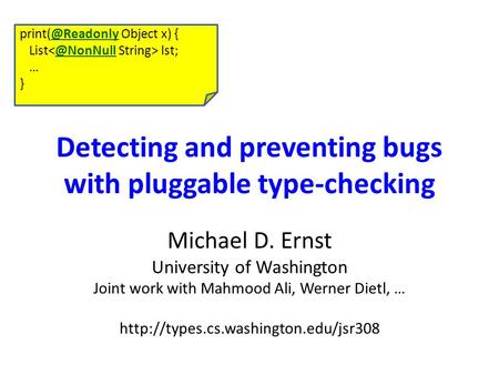 Detecting and preventing bugs with pluggable type-checking Michael D. Ernst University of Washington Joint work with Mahmood Ali, Werner Dietl, …