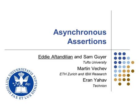 Asynchronous Assertions Eddie Aftandilian and Sam Guyer Tufts University Martin Vechev ETH Zurich and IBM Research Eran Yahav Technion.
