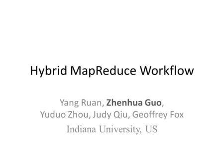 Hybrid MapReduce Workflow Yang Ruan, Zhenhua Guo, Yuduo Zhou, Judy Qiu, Geoffrey Fox Indiana University, US.