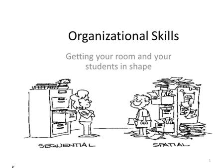 Organizational Skills Getting your room and your students in shape K 1.