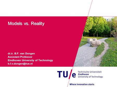 Models vs. Reality dr.ir. B.F. van Dongen Assistant Professor Eindhoven University of Technology