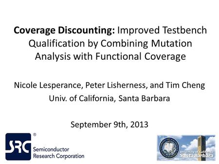 Coverage Discounting: Improved Testbench Qualification by Combining Mutation Analysis with Functional Coverage Nicole Lesperance, Peter Lisherness, and.