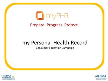 My Personal Health Record Consumer Education Campaign Prepare. Progress. Protect.
