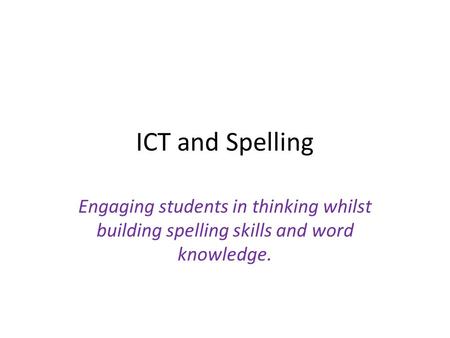 ICT and Spelling Engaging students in thinking whilst building spelling skills and word knowledge.