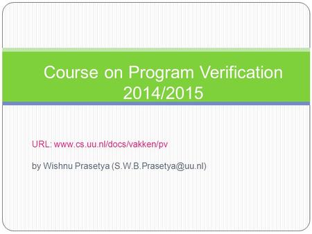 URL:  by Wishnu Prasetya Course on Program Verification 2014/2015.